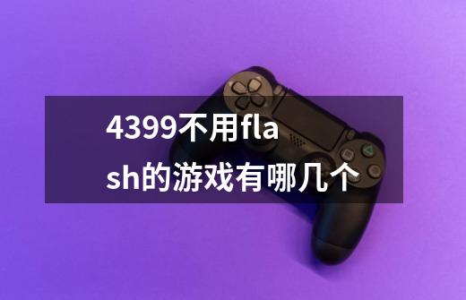 4399不用flash的游戏有哪几个-第1张-游戏资讯-龙启科技