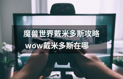 魔兽世界戴米多斯攻略 wow戴米多斯在哪-第1张-游戏资讯-龙启科技