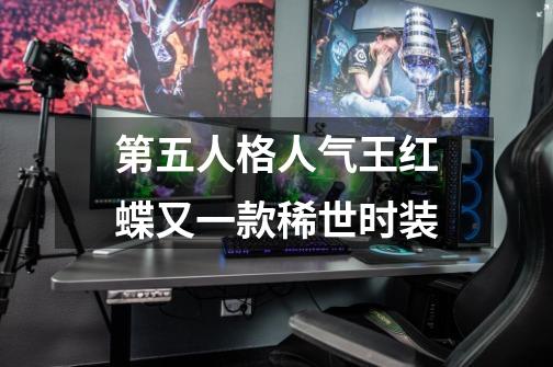 第五人格人气王红蝶又一款稀世时装-第1张-游戏资讯-龙启科技