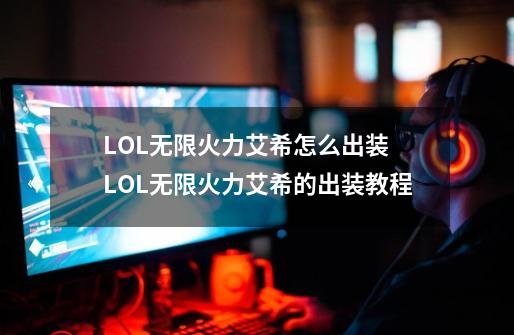 LOL无限火力艾希怎么出装 LOL无限火力艾希的出装教程-第1张-游戏资讯-龙启科技