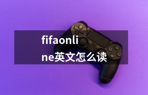 fifaonline英文怎么读-第1张-游戏资讯-龙启科技