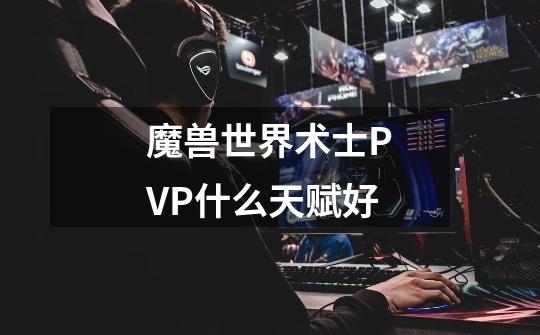 魔兽世界术士PVP什么天赋好-第1张-游戏资讯-龙启科技