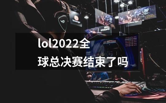 lol2022全球总决赛结束了吗-第1张-游戏资讯-龙启科技