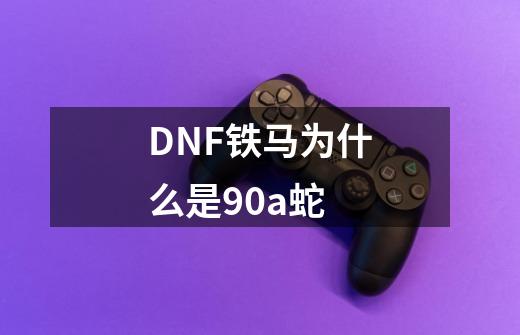 DNF铁马为什么是90a蛇-第1张-游戏资讯-龙启科技