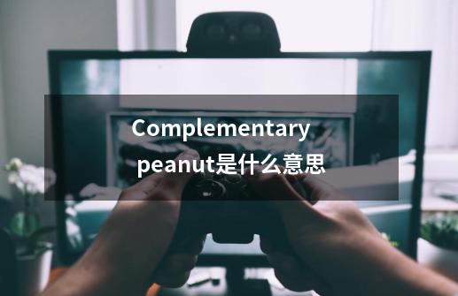 Complementary peanut是什么意思-第1张-游戏资讯-龙启科技