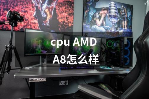 cpu AMD A8怎么样-第1张-游戏资讯-龙启科技