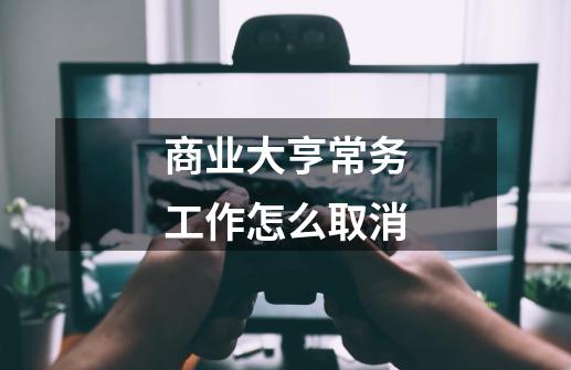 商业大亨常务工作怎么取消-第1张-游戏资讯-龙启科技