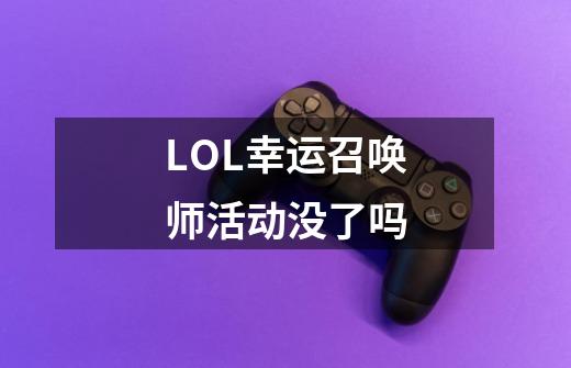 LOL幸运召唤师活动没了吗-第1张-游戏资讯-龙启科技