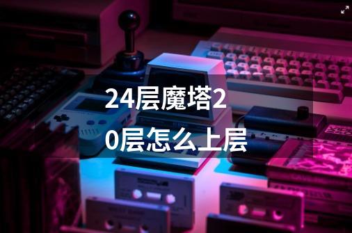 24层魔塔20层怎么上层-第1张-游戏资讯-龙启科技