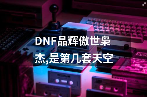 DNF晶辉傲世枭杰,是第几套天空-第1张-游戏资讯-龙启科技