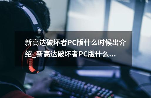 新高达破坏者PC版什么时候出介绍_新高达破坏者PC版什么时候出是什么-第1张-游戏资讯-龙启科技