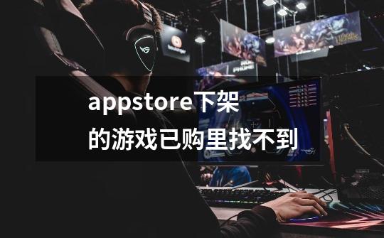 appstore下架的游戏已购里找不到-第1张-游戏资讯-龙启科技