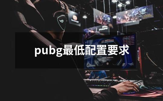 pubg最低配置要求-第1张-游戏资讯-龙启科技