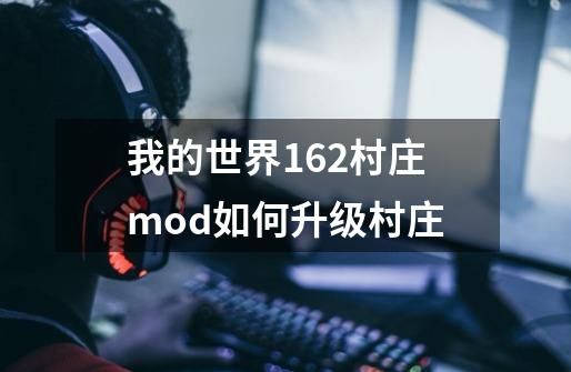 我的世界1.6.2村庄mod如何升级村庄-第1张-游戏资讯-龙启科技