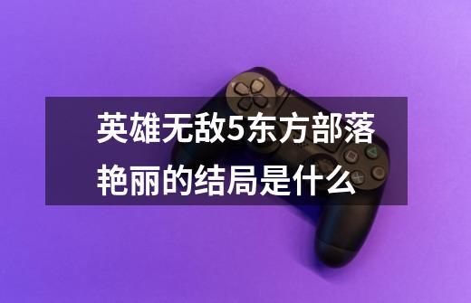 英雄无敌5东方部落艳丽的结局是什么-第1张-游戏资讯-龙启科技