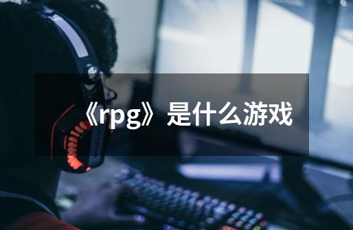 《rpg》是什么游戏-第1张-游戏资讯-龙启科技