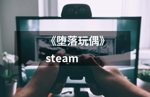 《堕落玩偶》steam-第1张-游戏资讯-龙启科技