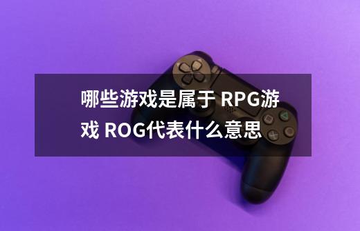 哪些游戏是属于 RPG游戏 ROG代表什么意思-第1张-游戏资讯-龙启科技