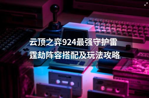 云顶之弈9.24最强守护雷霆劫阵容搭配及玩法攻略-第1张-游戏资讯-龙启科技