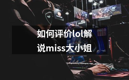 如何评价lol解说miss大小姐-第1张-游戏资讯-龙启科技