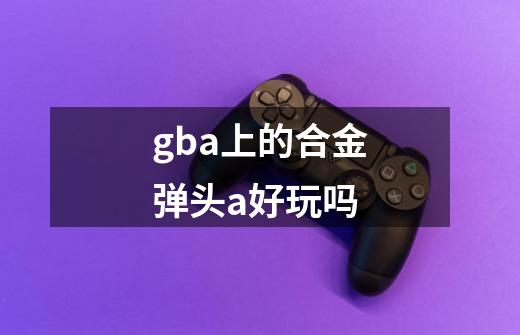 gba上的合金弹头a好玩吗-第1张-游戏资讯-龙启科技