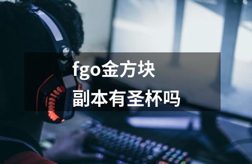 fgo金方块副本有圣杯吗-第1张-游戏资讯-龙启科技