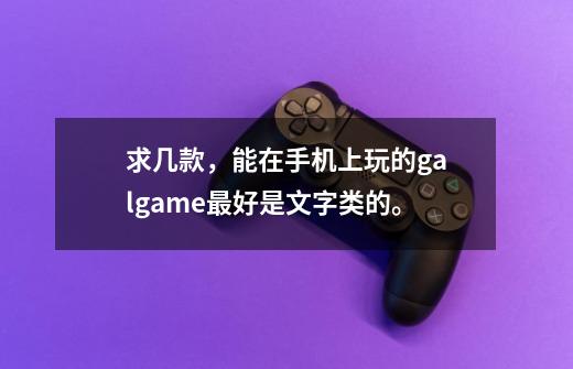 求几款，能在手机上玩的galgame.最好是文字类的。-第1张-游戏资讯-龙启科技