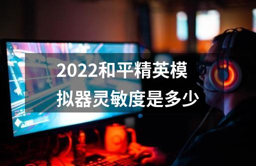 2022和平精英模拟器灵敏度是多少-第1张-游戏资讯-龙启科技