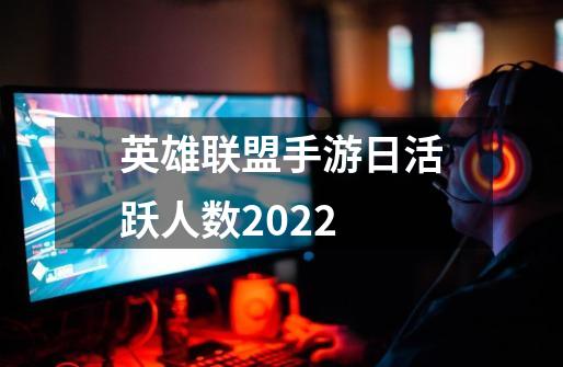 英雄联盟手游日活跃人数2022-第1张-游戏资讯-龙启科技