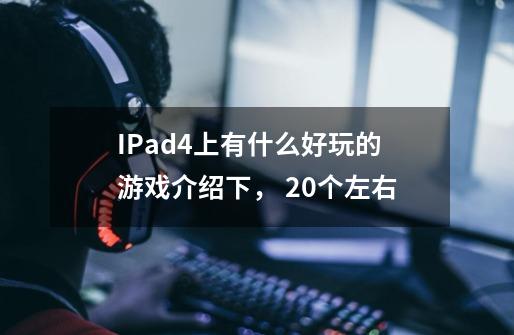 IPad4上有什么好玩的游戏介绍下， 20个左右-第1张-游戏资讯-龙启科技