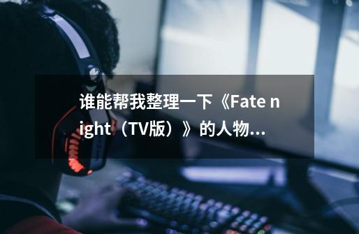 谁能帮我整理一下《Fate night（TV版）》的人物关系-第1张-游戏资讯-龙启科技