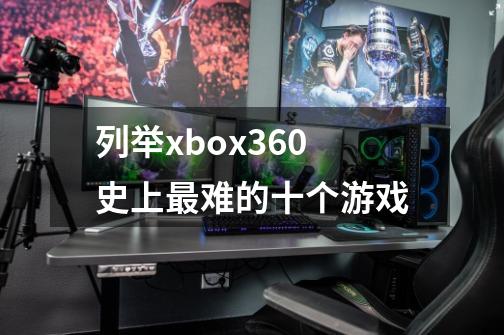 列举xbox360史上最难的十个游戏-第1张-游戏资讯-龙启科技