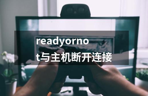 readyornot与主机断开连接-第1张-游戏资讯-龙启科技