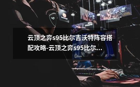 云顶之弈s9.5比尔吉沃特阵容搭配攻略-云顶之弈s9.5比尔吉沃特阵容怎么搭配-第1张-游戏资讯-龙启科技