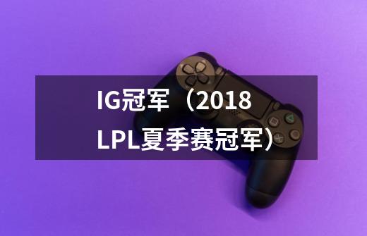 IG冠军（2018LPL夏季赛冠军）-第1张-游戏资讯-龙启科技