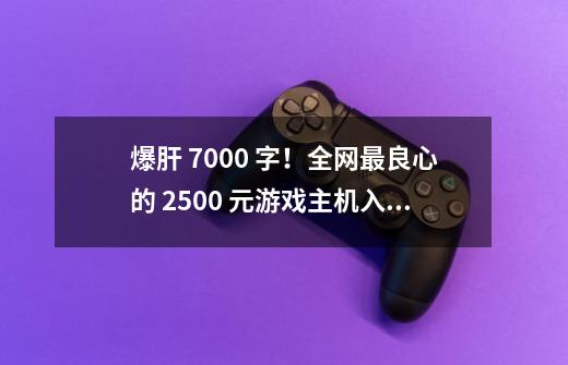 爆肝 7000 字！全网最良心的 2500 元游戏主机入坑指南-第1张-游戏资讯-龙启科技