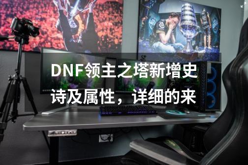 DNF领主之塔新增史诗及属性，详细的来-第1张-游戏资讯-龙启科技