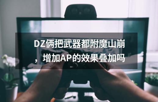 DZ俩把武器都附魔山崩，增加AP的效果叠加吗-第1张-游戏资讯-龙启科技