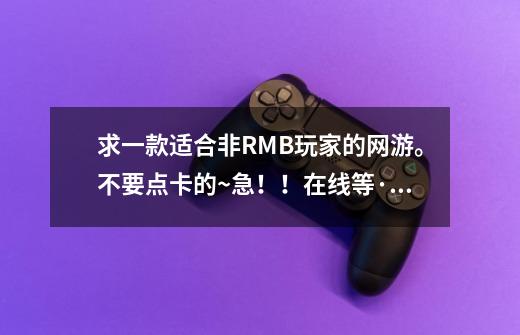 求一款适合非RMB玩家的网游。不要点卡的~急！！在线等·求高手指教-第1张-游戏资讯-龙启科技