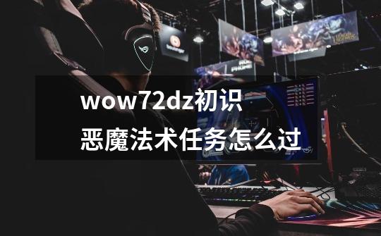 wow7.2dz初识恶魔法术任务怎么过-第1张-游戏资讯-龙启科技