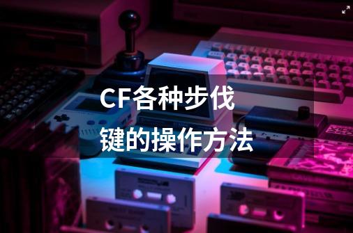 CF各种步伐键的操作方法-第1张-游戏资讯-龙启科技