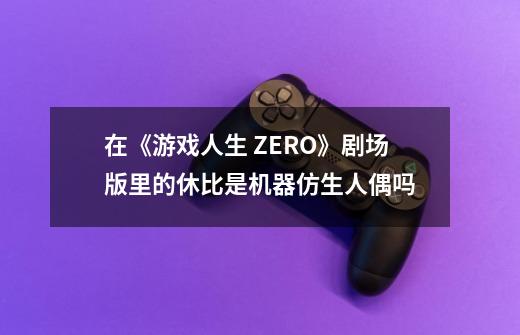 在《游戏人生 ZERO》剧场版里的休比是机器仿生人偶吗-第1张-游戏资讯-龙启科技