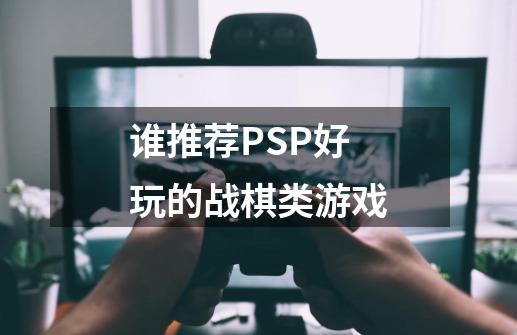 谁推荐PSP好玩的战棋类游戏-第1张-游戏资讯-龙启科技