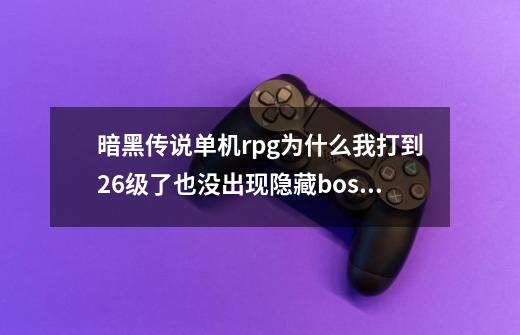 暗黑传说单机rpg为什么我打到26级了也没出现隐藏boss啊-第1张-游戏资讯-龙启科技