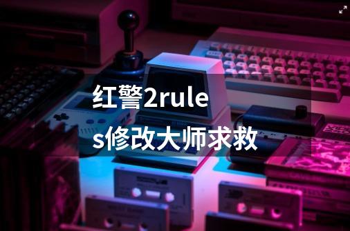 红警2rules修改大师求救-第1张-游戏资讯-龙启科技