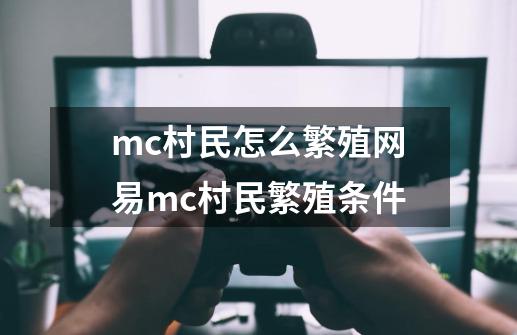 mc村民怎么繁殖网易mc村民繁殖条件-第1张-游戏资讯-龙启科技