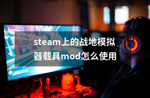 steam上的战地模拟器载具mod怎么使用-第1张-游戏资讯-龙启科技