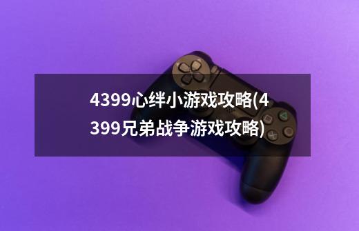 4399心绊小游戏攻略(4399兄弟战争游戏攻略)-第1张-游戏资讯-龙启科技