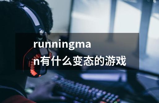 runningman有什么变态的游戏-第1张-游戏资讯-龙启科技