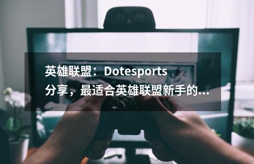 英雄联盟：Dotesports分享，最适合英雄联盟新手的七个英雄-第1张-游戏资讯-龙启科技